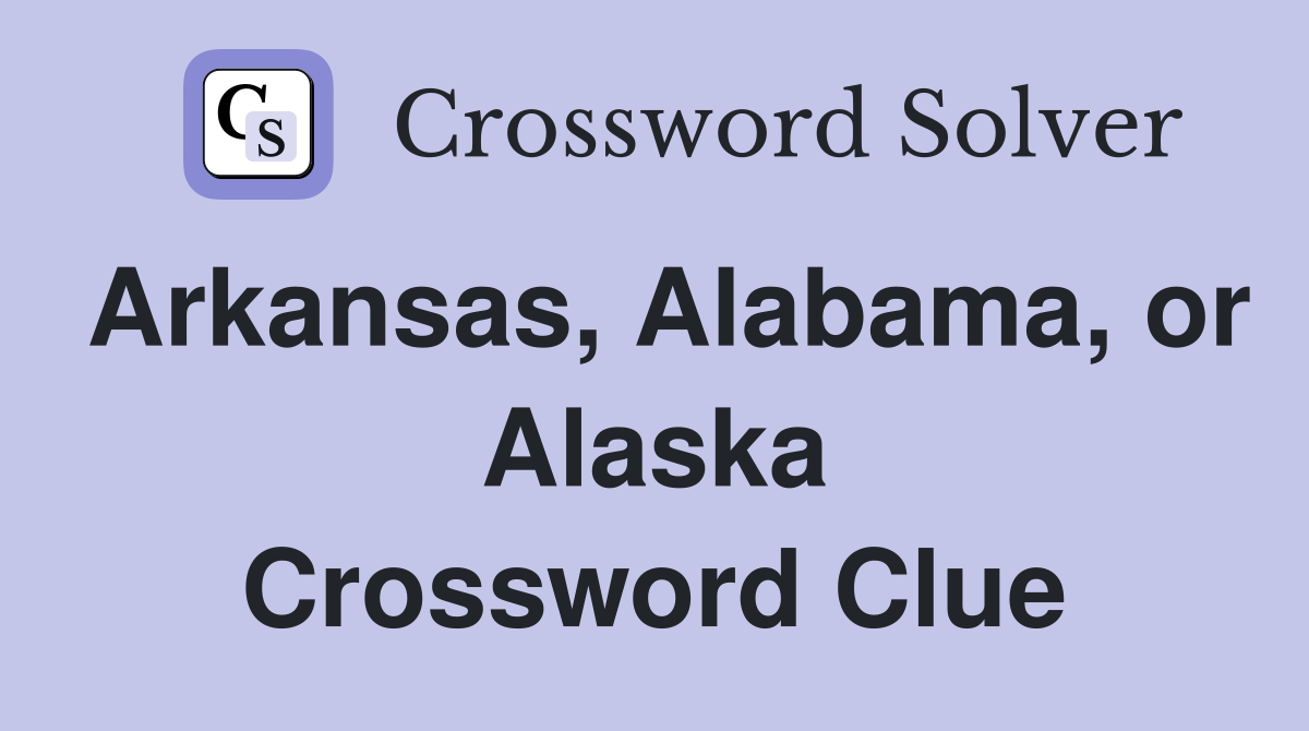 Arkansas, Alabama, or Alaska Crossword Clue Answers Crossword Solver